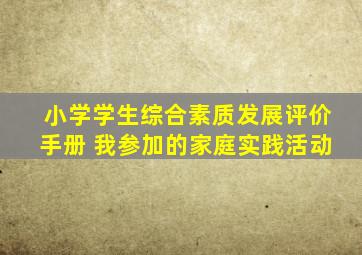 小学学生综合素质发展评价手册 我参加的家庭实践活动